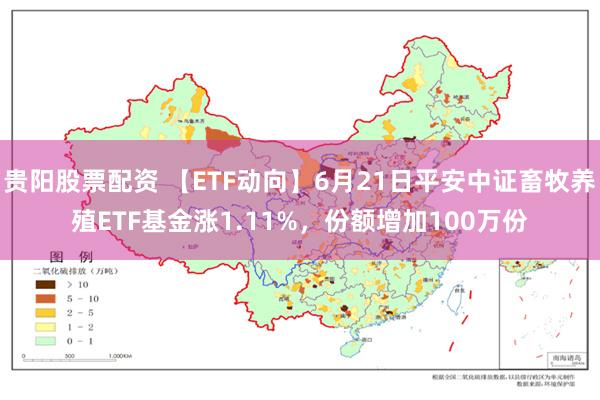 贵阳股票配资 【ETF动向】6月21日平安中证畜牧养殖ETF基金涨1.11%，份额增加100万份