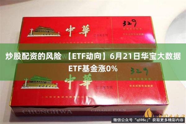 炒股配资的风险 【ETF动向】6月21日华宝大数据ETF基金涨0%