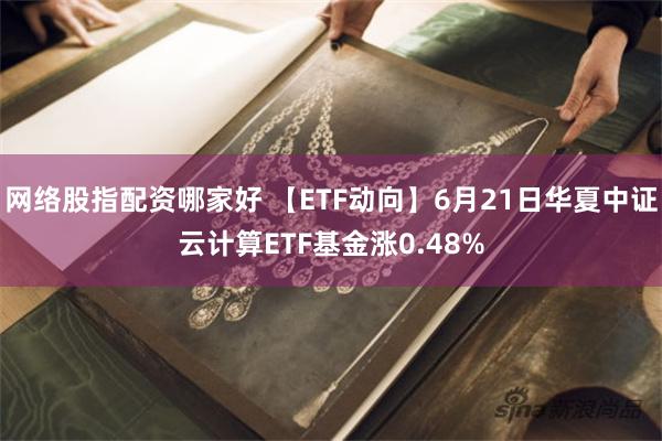 网络股指配资哪家好 【ETF动向】6月21日华夏中证云计算ETF基金涨0.48%