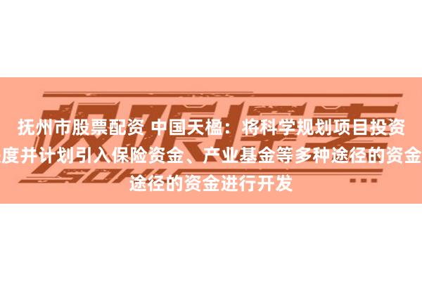 抚州市股票配资 中国天楹：将科学规划项目投资与建设进度并计划引入保险资金、产业基金等多种途径的资金进行开发