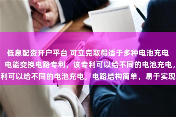 低息配资开户平台 可立克取得适于多种电池充电的充电器及其充电方法、电能变换电路专利，该专利可以给不同的电池充电，电路结构简单，易于实现