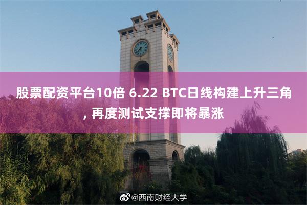 股票配资平台10倍 6.22 BTC日线构建上升三角, 再度测试支撑即将暴涨