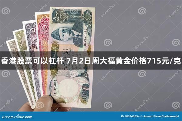 香港股票可以杠杆 7月2日周大福黄金价格715元/克