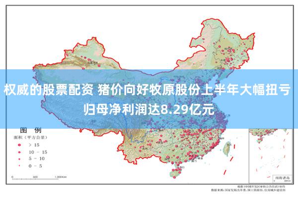 权威的股票配资 猪价向好牧原股份上半年大幅扭亏 归母净利润达8.29亿元