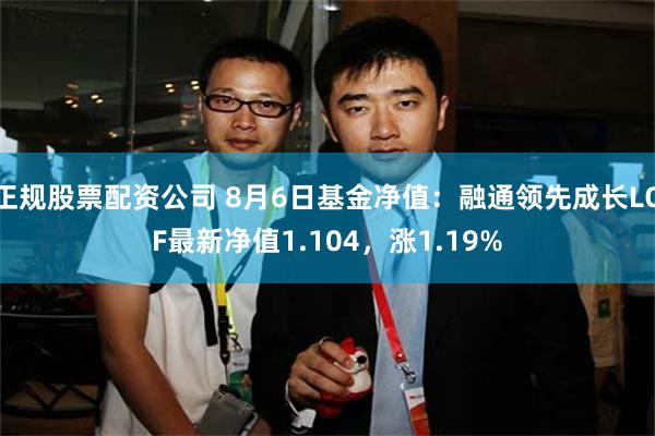 正规股票配资公司 8月6日基金净值：融通领先成长LOF最新净值1.104，涨1.19%