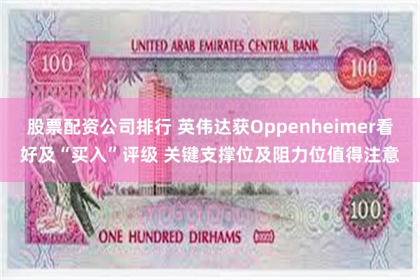 股票配资公司排行 英伟达获Oppenheimer看好及“买入”评级 关键支撑位及阻力位值得注意