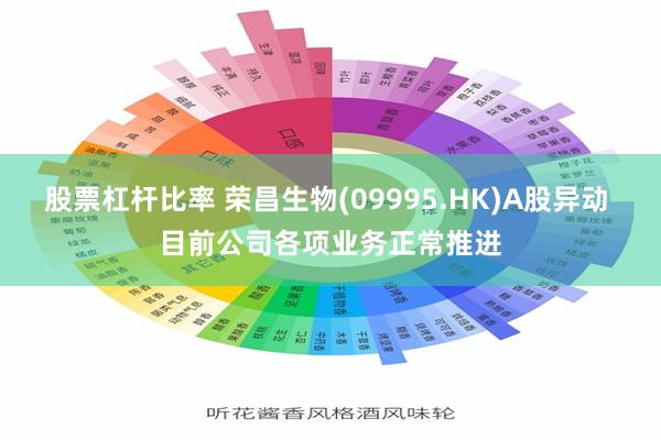 股票杠杆比率 荣昌生物(09995.HK)A股异动 目前公司各项业务正常推进