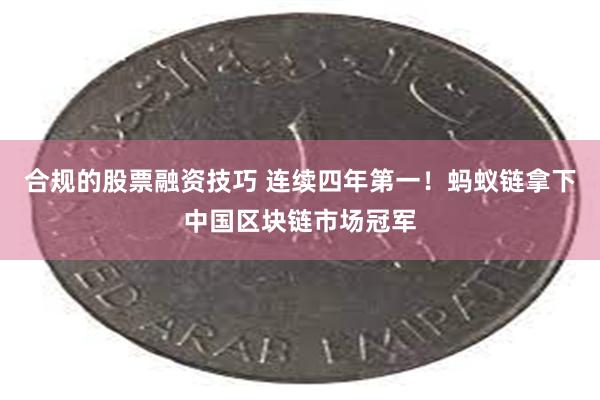 合规的股票融资技巧 连续四年第一！蚂蚁链拿下中国区块链市场冠军