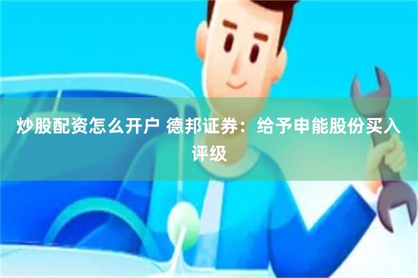 炒股配资怎么开户 德邦证券：给予申能股份买入评级