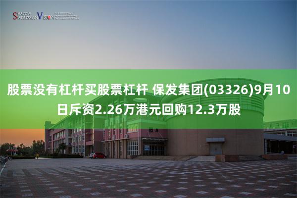 股票没有杠杆买股票杠杆 保发集团(03326)9月10日斥资2.26万港元回购12.3万股