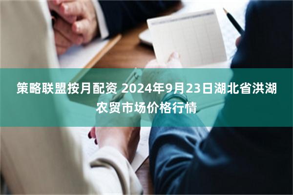 策略联盟按月配资 2024年9月23日湖北省洪湖农贸市场价格行情