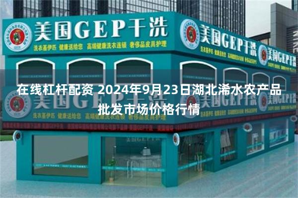 在线杠杆配资 2024年9月23日湖北浠水农产品批发市场价格行情