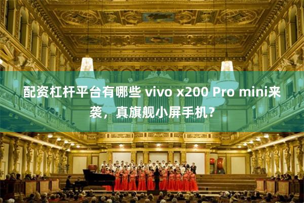 配资杠杆平台有哪些 vivo x200 Pro mini来袭，真旗舰小屏手机？