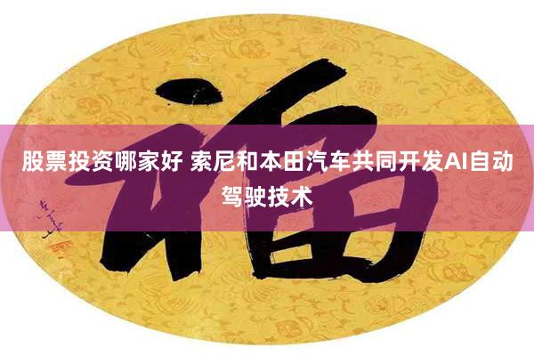 股票投资哪家好 索尼和本田汽车共同开发AI自动驾驶技术