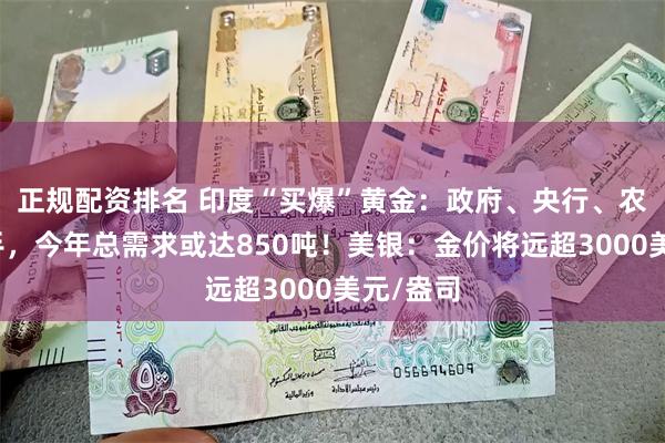 正规配资排名 印度“买爆”黄金：政府、央行、农民齐出手，今年总需求或达850吨！美银：金价将远超3000美元/盎司