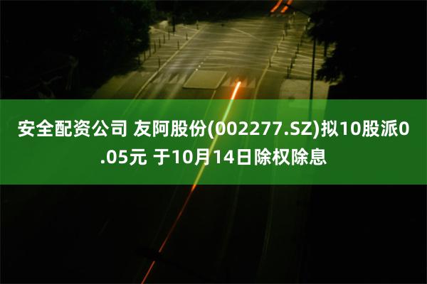 安全配资公司 友阿股份(002277.SZ)拟10股派0.05元 于10月14日除权除息