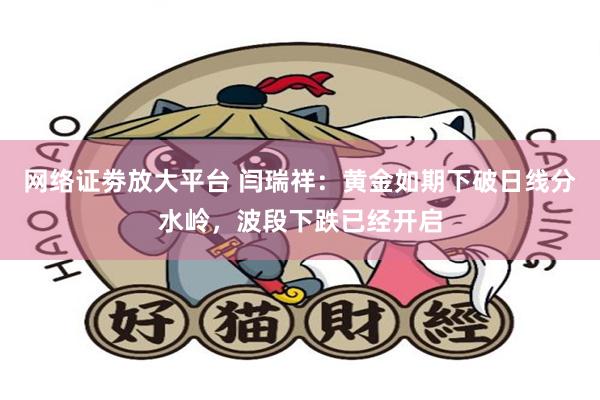 网络证劵放大平台 闫瑞祥：黄金如期下破日线分水岭，波段下跌已经开启