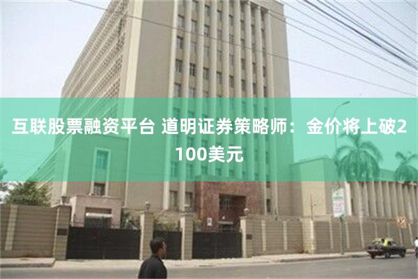 互联股票融资平台 道明证券策略师：金价将上破2100美元