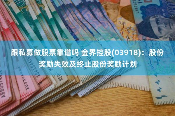 跟私募做股票靠谱吗 金界控股(03918)：股份奖励失效及终止股份奖励计划