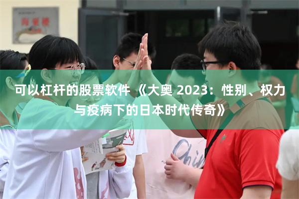 可以杠杆的股票软件 《大奥 2023：性别、权力与疫病下的日本时代传奇》