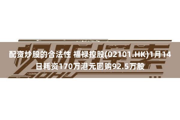 配资炒股的合法性 福禄控股(02101.HK)1月14日耗资170万港元回购92.5万股