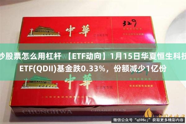 炒股票怎么用杠杆 【ETF动向】1月15日华夏恒生科技ETF(QDII)基金跌0.33%，份额减少1亿份