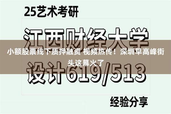 小额股票线下质押融资 视频热传！深圳早高峰街头这幕火了